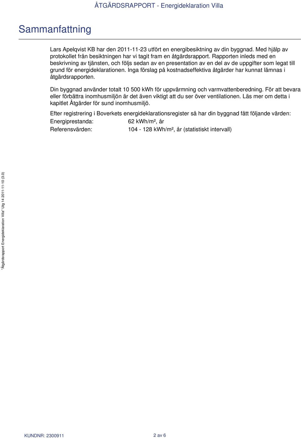 Inga förslag på kostnadseffektiva åtgärder har kunnat lämnas i åtgärdsrapporten. Din byggnad använder totalt 10 500 kwh för uppvärmning och varmvattenberedning.