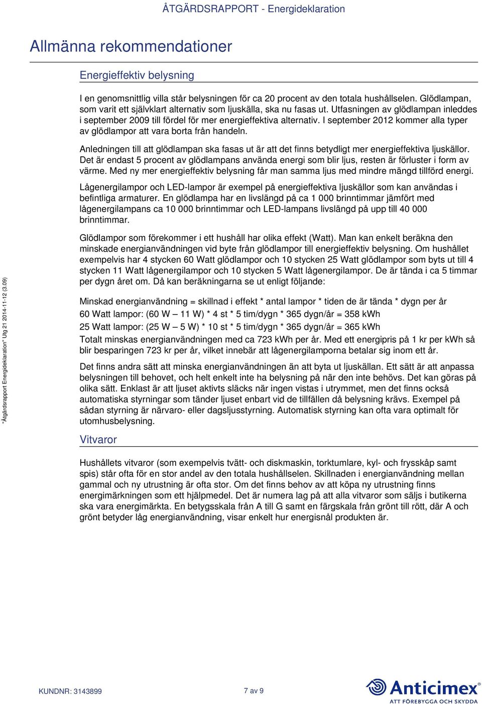 I september 2012 kommer alla typer av glödlampor att vara borta från handeln. Anledningen till att glödlampan ska fasas ut är att det finns betydligt mer energieffektiva ljuskällor.