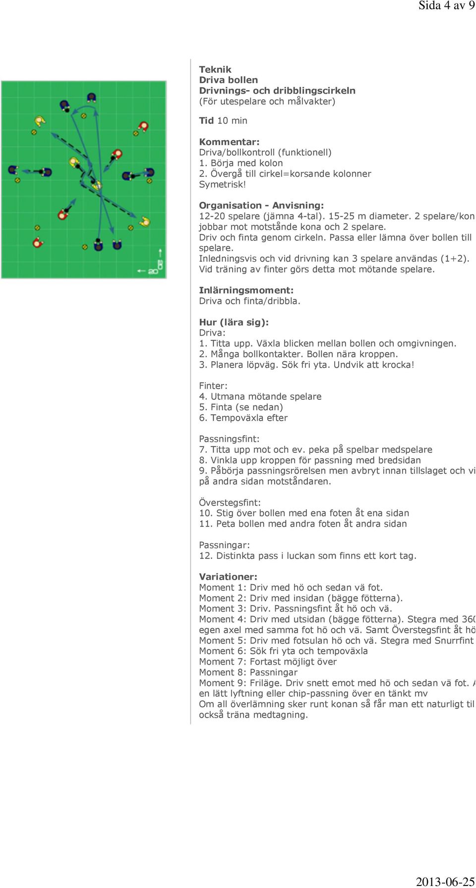 Inledningsvis och vid drivning kan 3 spelare användas (1+2). Vid träning av finter görs detta mot mötande spelare. Driva och finta/dribbla. Driva: 1. Titta upp.