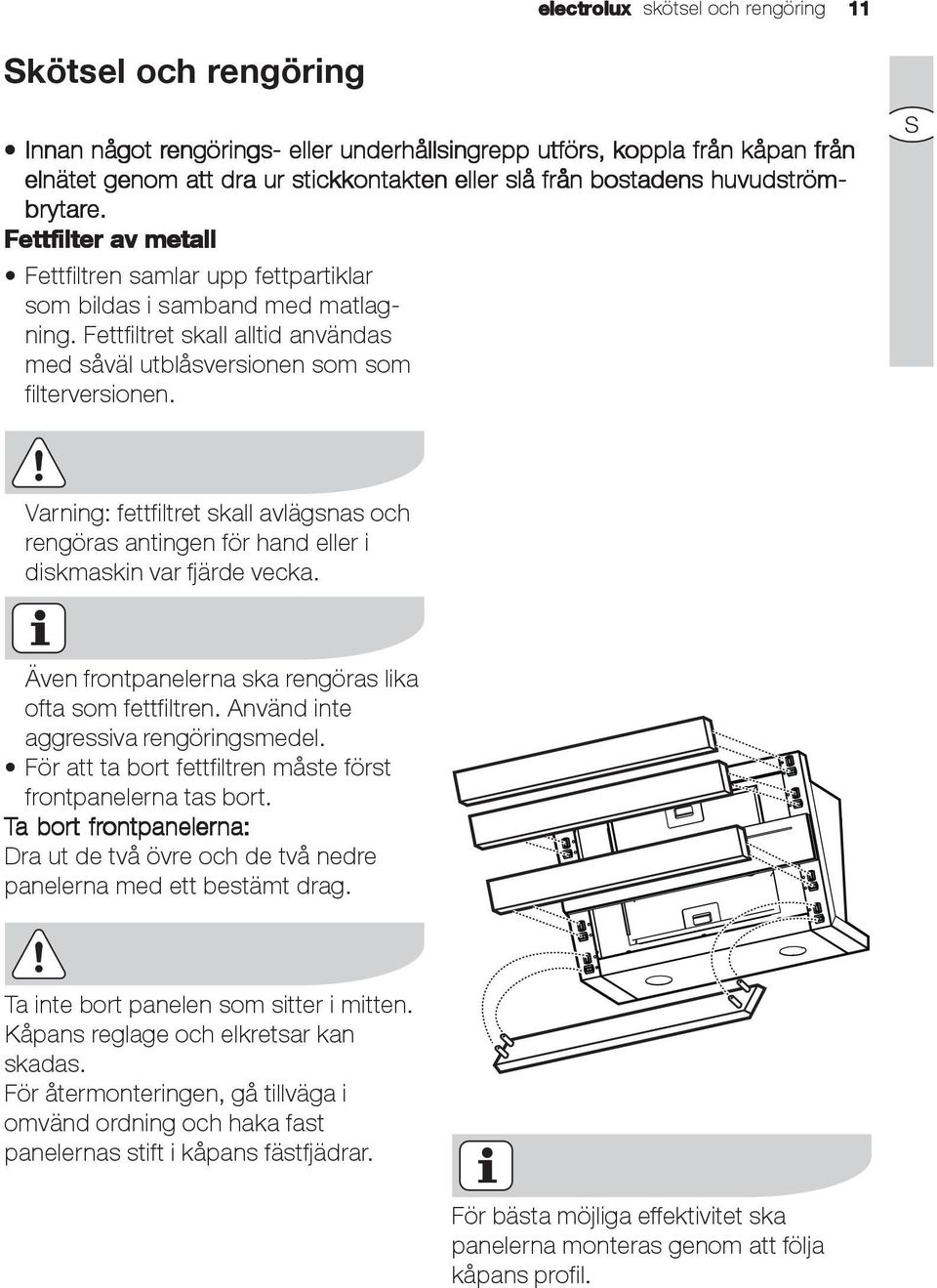 Fettfiltret skall alltid användas med såväl utblåsversionen som som filterversionen. S Varning: fettfiltret skall avlägsnas och rengöras antingen för hand eller i diskmaskin var fjärde vecka.