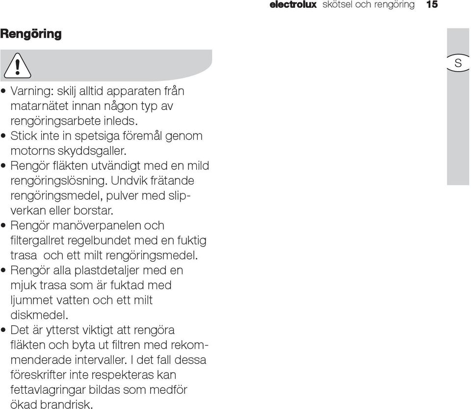 Undvik frätande rengöringsmedel, pulver med slipverkan eller borstar. Rengör manöverpanelen och filtergallret regelbundet med en fuktig trasa och ett milt rengöringsmedel.