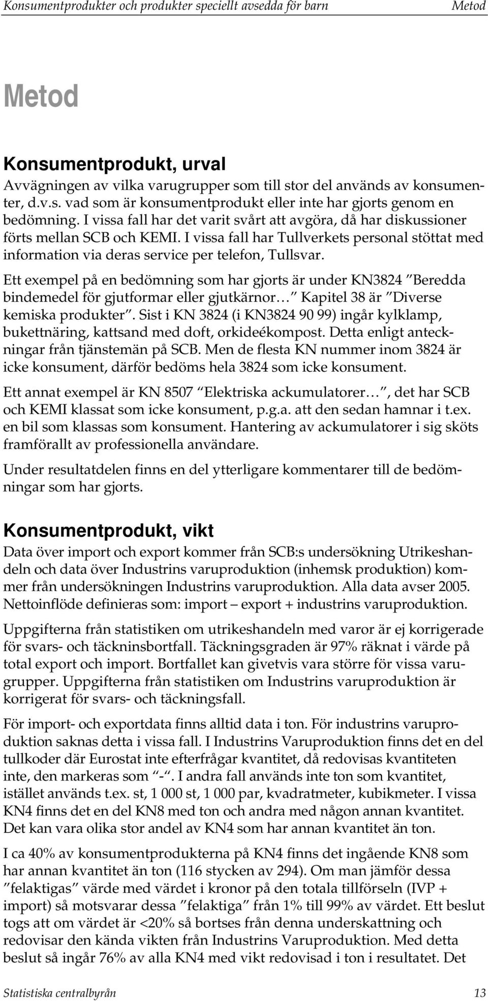 Ett exempel på en bedömning som har gjorts är under KN3824 Beredda bindemedel för gjutformar eller gjutkärnor Kapitel 38 är Diverse kemiska produkter.