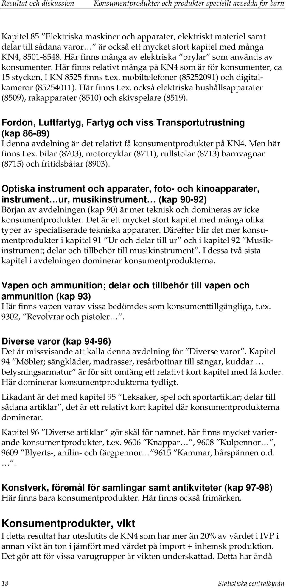 mobiltelefoner (85252091) och digitalkameror (85254011). Här finns t.ex. också elektriska hushållsapparater (8509), rakapparater (8510) och skivspelare (8519).