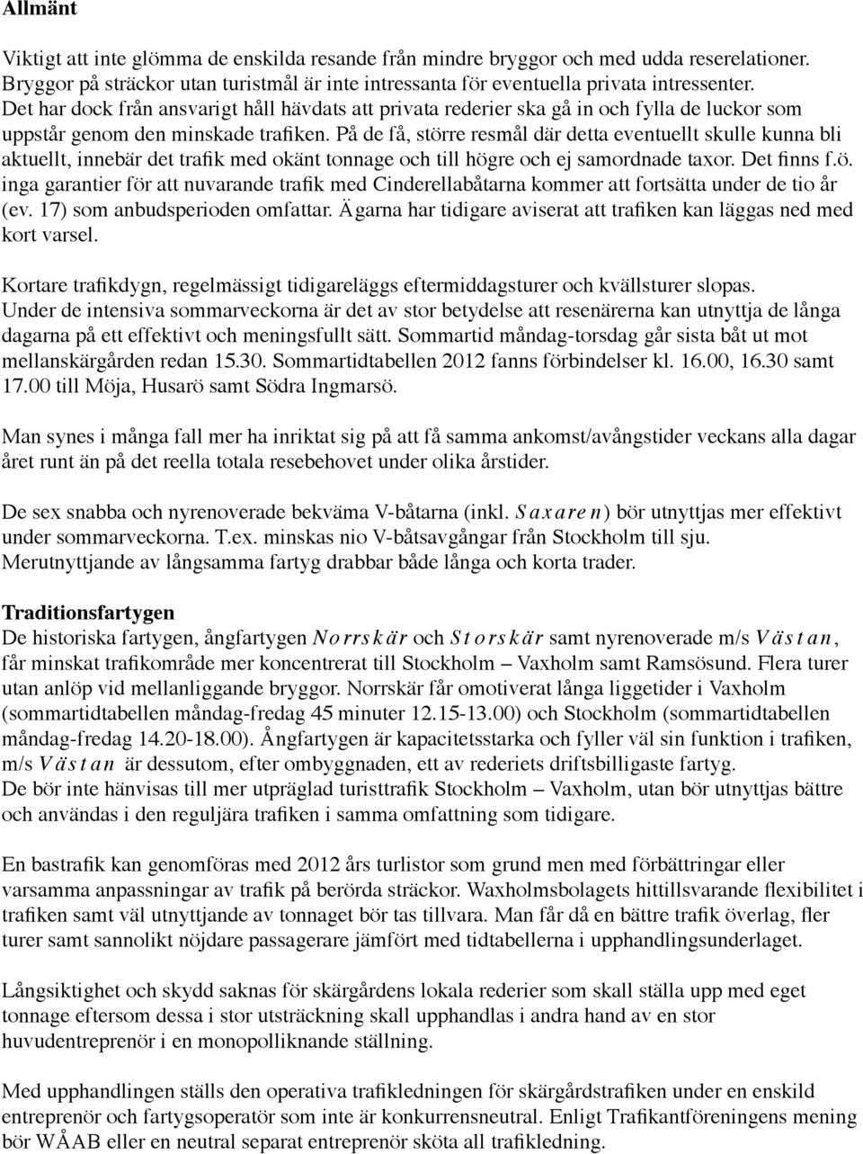 På de få, större resmål där detta eventuellt skulle kunna bli aktuellt, innebär det trafik med okänt tonnage och till högre och ej samordnade taxor. Det finns f.ö. inga garantier för att nuvarande trafik med Cinderellabåtarna kommer att fortsätta under de tio år (ev.