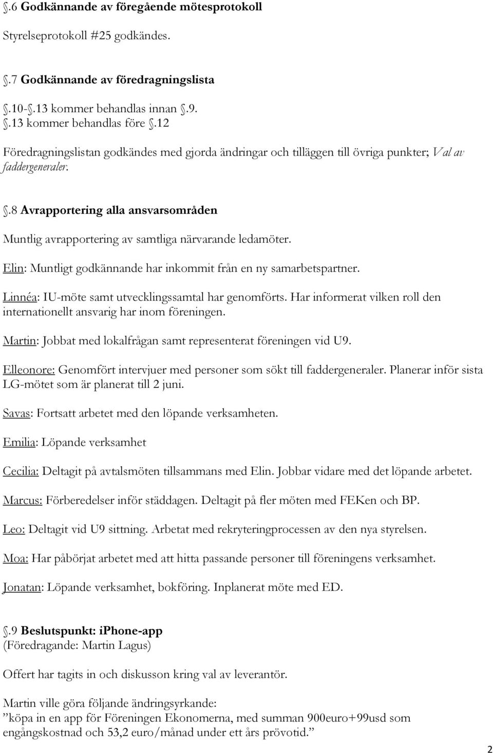 .8 Avrapportering alla ansvarsområden Muntlig avrapportering av samtliga närvarande ledamöter. Elin: Muntligt godkännande har inkommit från en ny samarbetspartner.