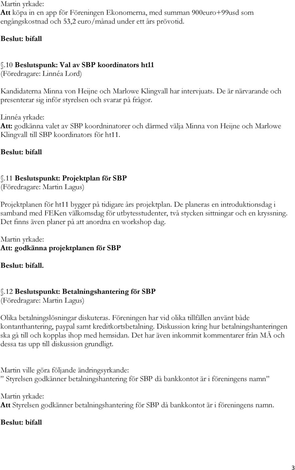 Linnéa yrkade: Att: godkänna valet av SBP koordninatorer och därmed välja Minna von Heijne och Marlowe Klingvall till SBP koordinators för ht11.