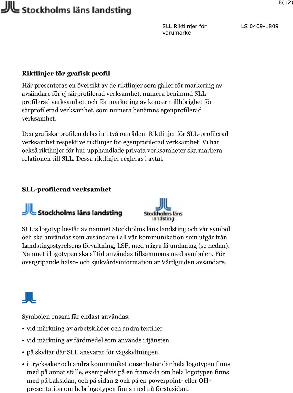 Riktlinjer för SLL-profilerad verksamhet respektive riktlinjer för egenprofilerad verksamhet. Vi har också riktlinjer för hur upphandlade privata verksamheter ska markera relationen till SLL.
