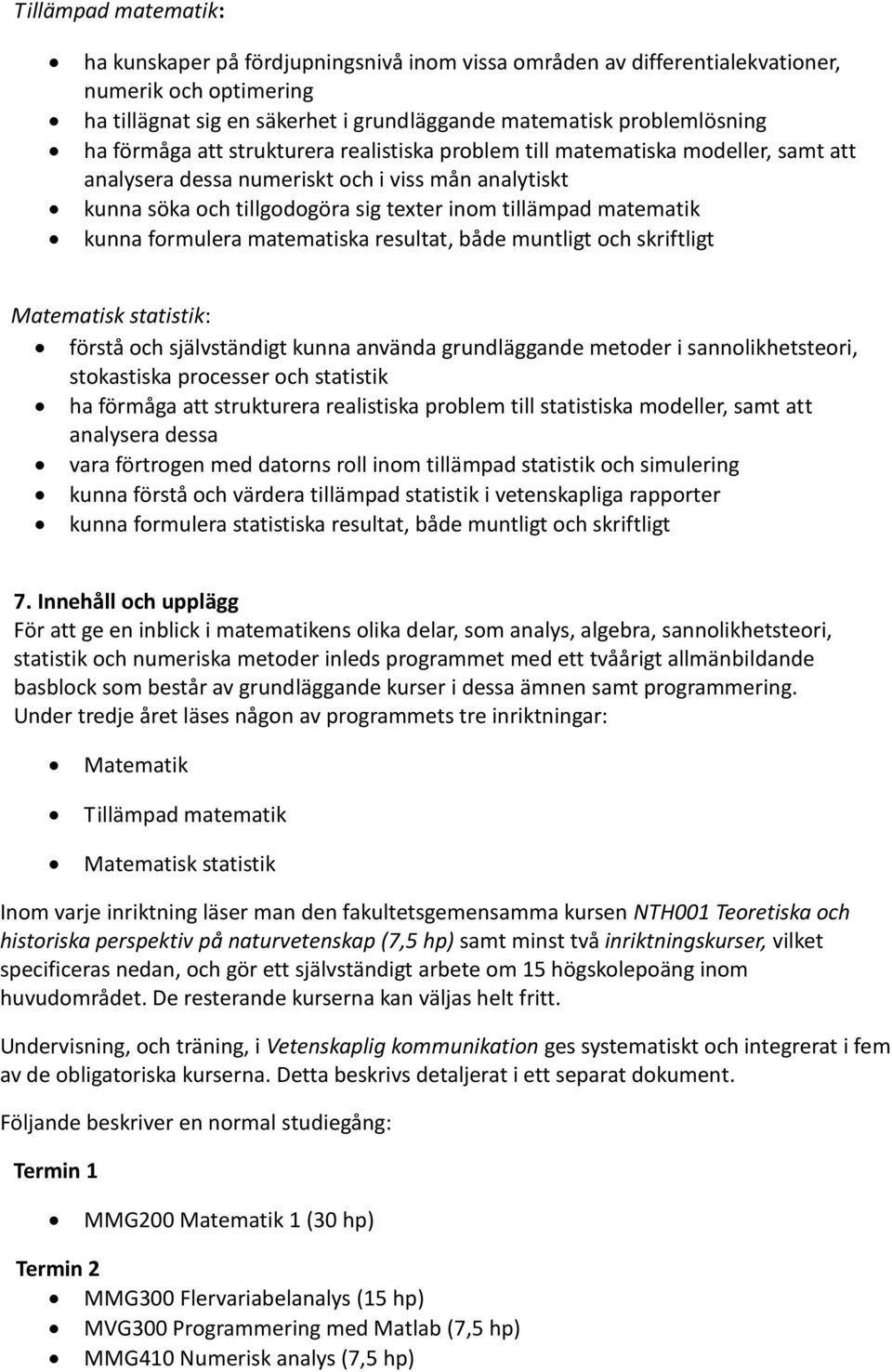 kunna formulera matematiska resultat, både muntligt och skriftligt Matematisk statistik: förstå och självständigt kunna använda grundläggande metoder i sannolikhetsteori, stokastiska processer och