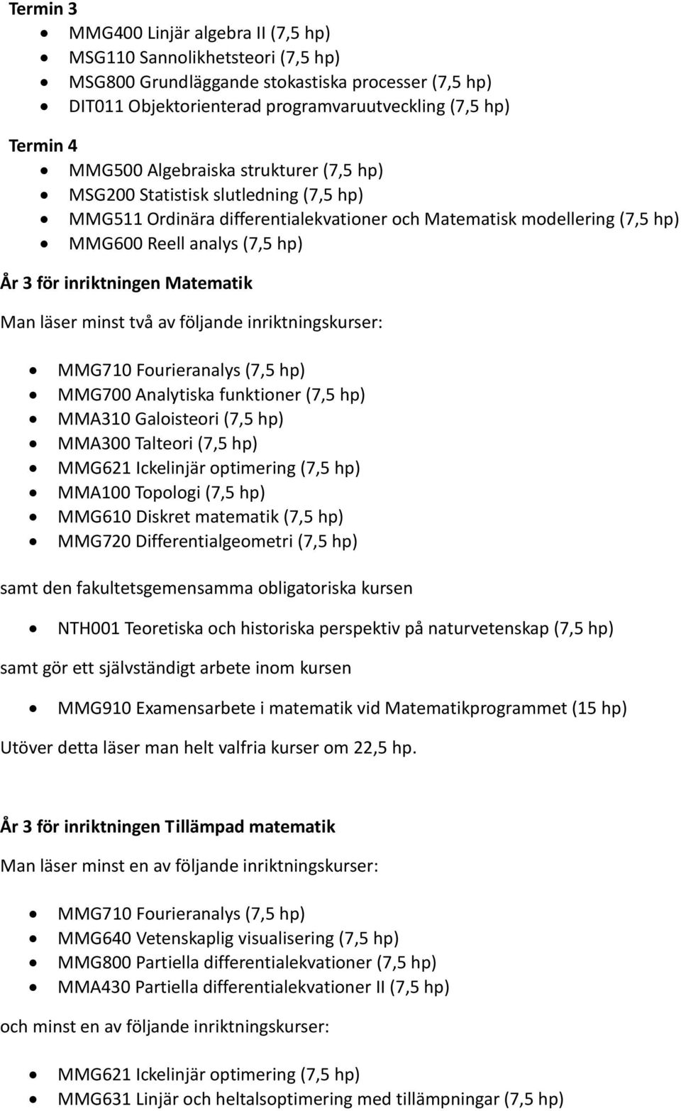 Matematik Man läser minst två av följande inriktningskurser: MMG710 Fourieranalys (7,5 hp) MMG700 Analytiska funktioner (7,5 hp) MMA310 Galoisteori (7,5 hp) MMA300 Talteori (7,5 hp) MMG621 Ickelinjär