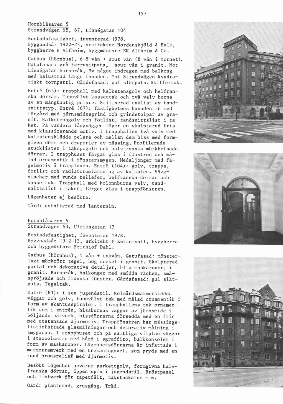 Mot strandvägen kvadratiskt tornparti. ~årdsfasad: gul slätputs. Skiffertak. Entré (65): trapphall med kalkstensgolv och helfranska dörrar.