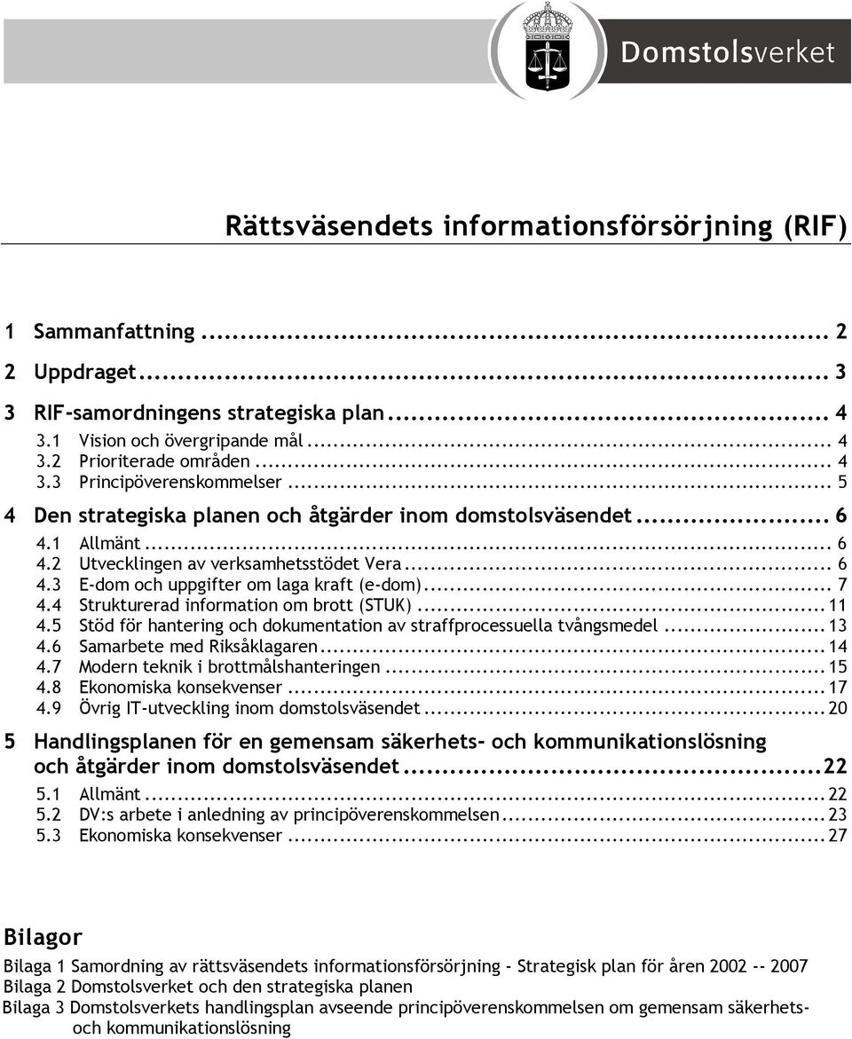4 Strukturerad information om brott (STUK)... 11 4.5 Stöd för hantering och dokumentation av straffprocessuella tvångsmedel... 13 4.6 Samarbete med Riksåklagaren... 14 4.
