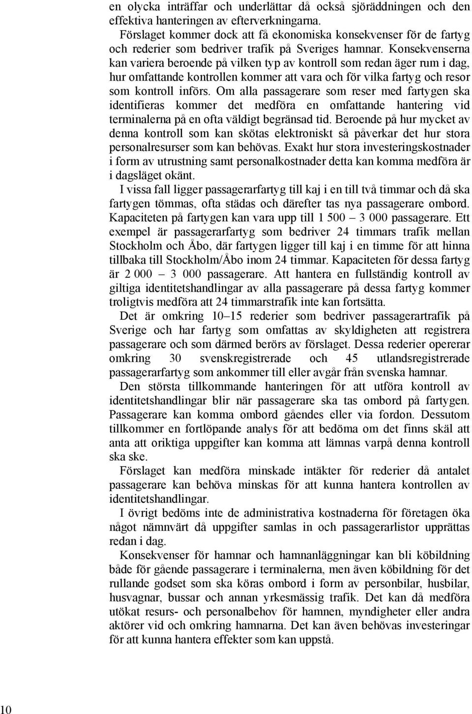 Konsekvenserna kan variera beroende på vilken typ av kontroll som redan äger rum i dag, hur omfattande kontrollen kommer att vara och för vilka fartyg och resor som kontroll införs.