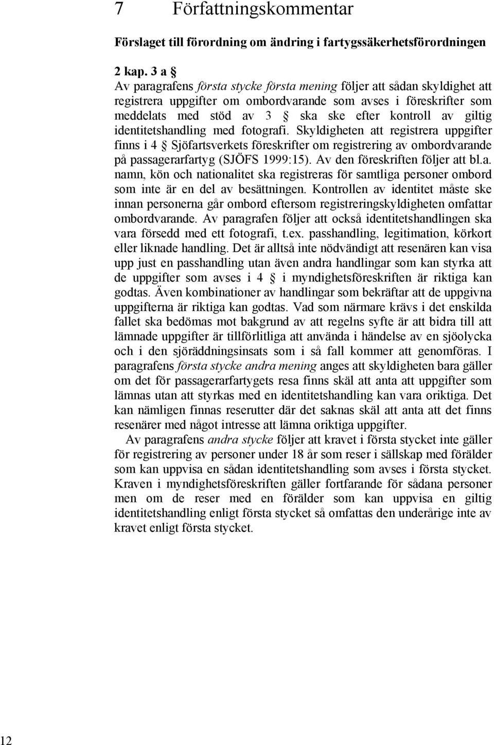 giltig identitetshandling med fotografi. Skyldigheten att registrera uppgifter finns i 4 Sjöfartsverkets föreskrifter om registrering av ombordvarande på passagerarfartyg (SJÖFS 1999:15).