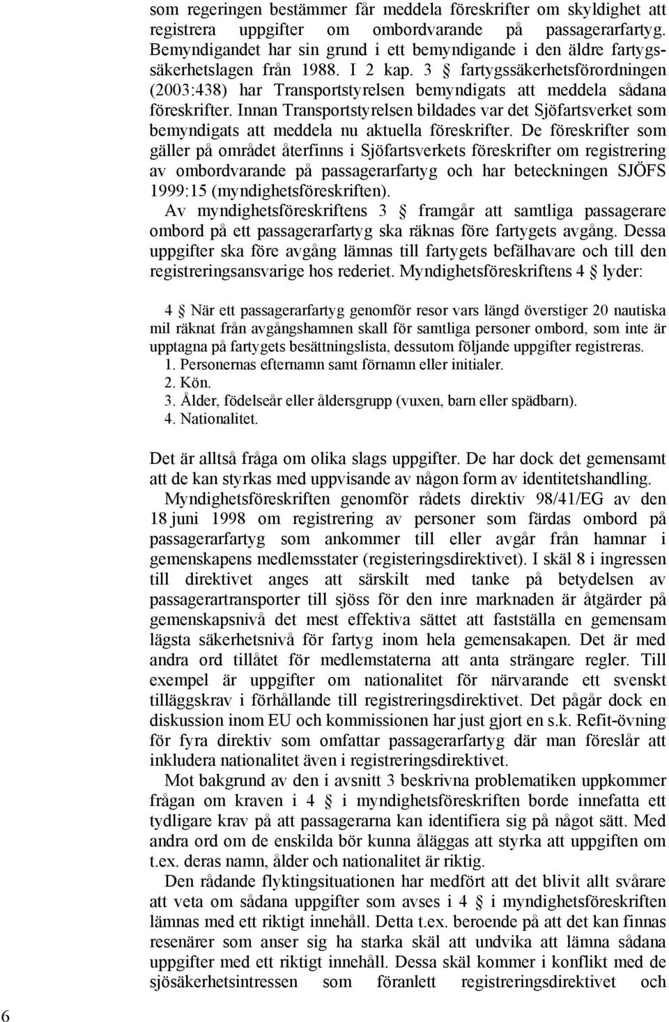 3 fartygssäkerhetsförordningen (2003:438) har Transportstyrelsen bemyndigats att meddela sådana föreskrifter.