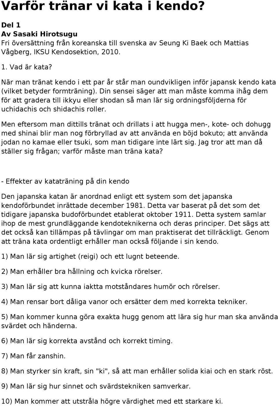 Din sensei säger att man måste komma ihåg dem för att gradera till ikkyu eller shodan så man lär sig ordningsföljderna för uchidachis och shidachis roller.