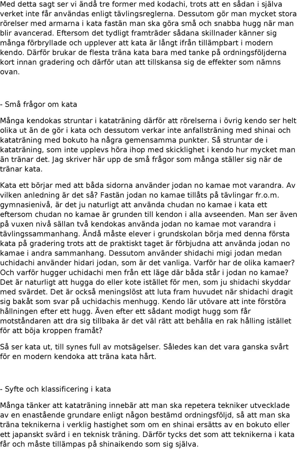 Eftersom det tydligt framträder sådana skillnader känner sig många förbryllade och upplever att kata är långt ifrån tillämpbart i modern kendo.