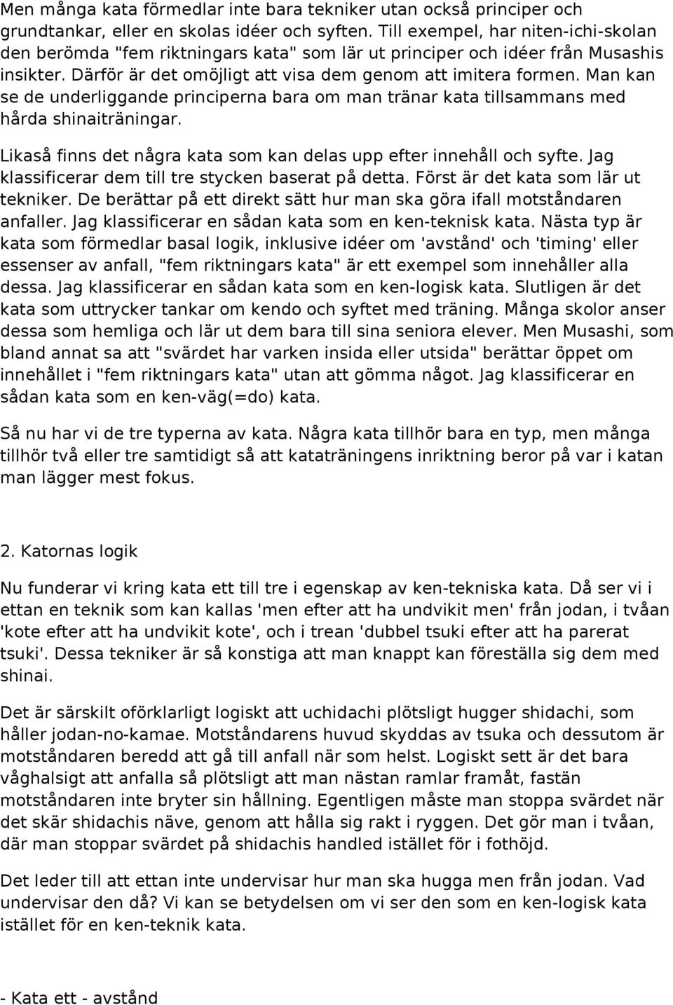 Man kan se de underliggande principerna bara om man tränar kata tillsammans med hårda shinaiträningar. Likaså finns det några kata som kan delas upp efter innehåll och syfte.
