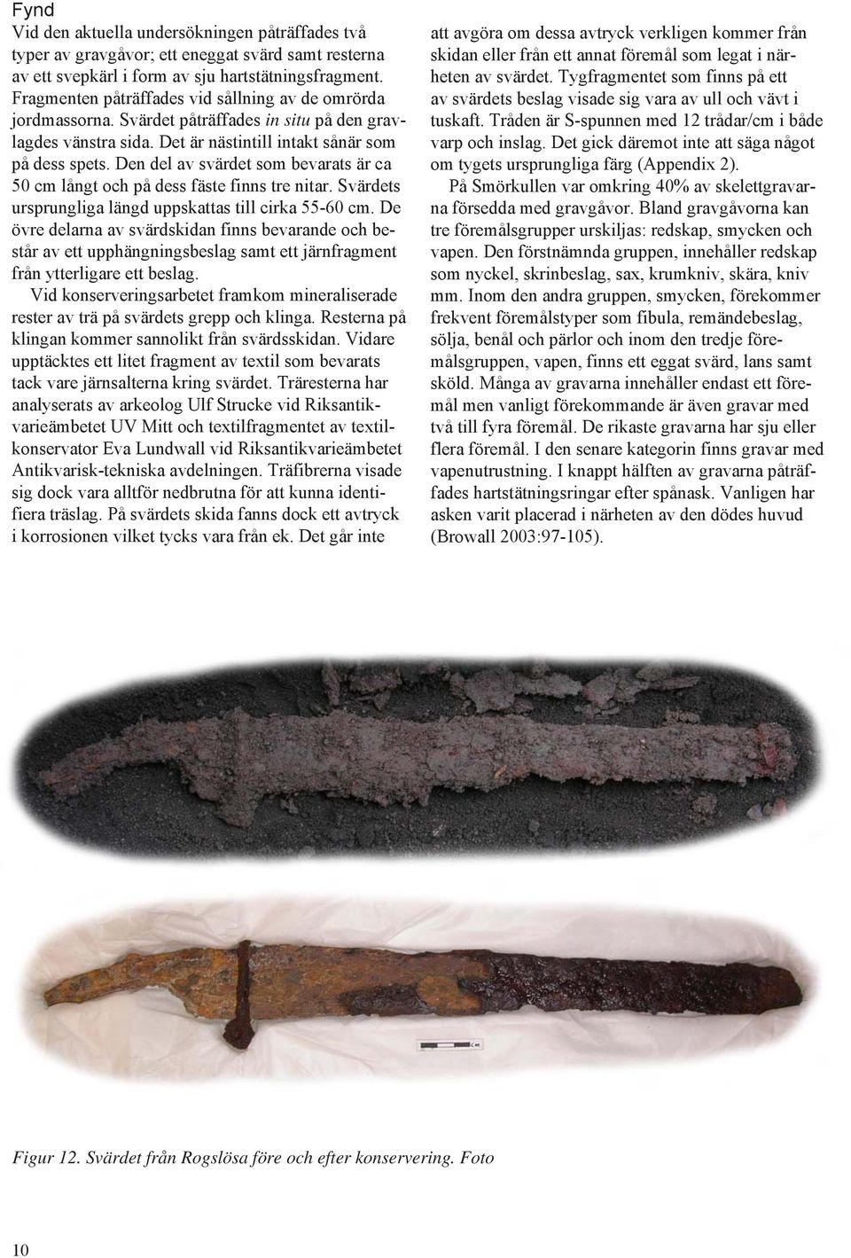 Den del av svärdet som bevarats är ca 50 cm långt och på dess fäste finns tre nitar. Svärdets ursprungliga längd uppskattas till cirka 55-60 cm.