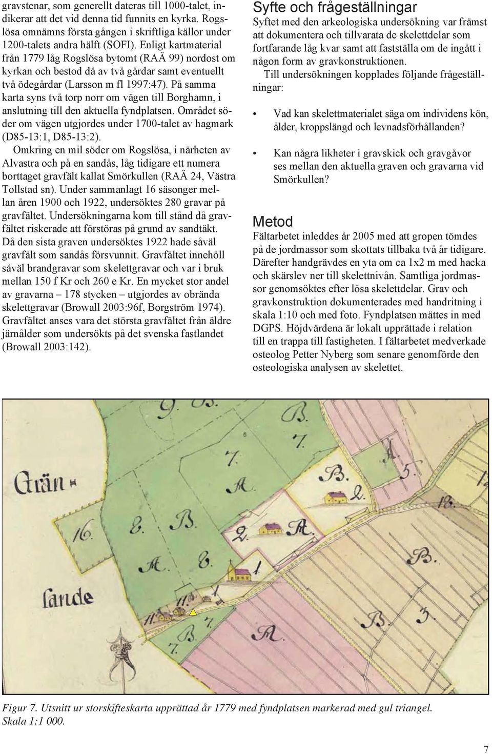 På samma karta syns två torp norr om vägen till Borghamn, i anslutning till den aktuella fyndplatsen. Området söder om vägen utgjordes under 1700-talet av hagmark (D85-13:1, D85-13:2).