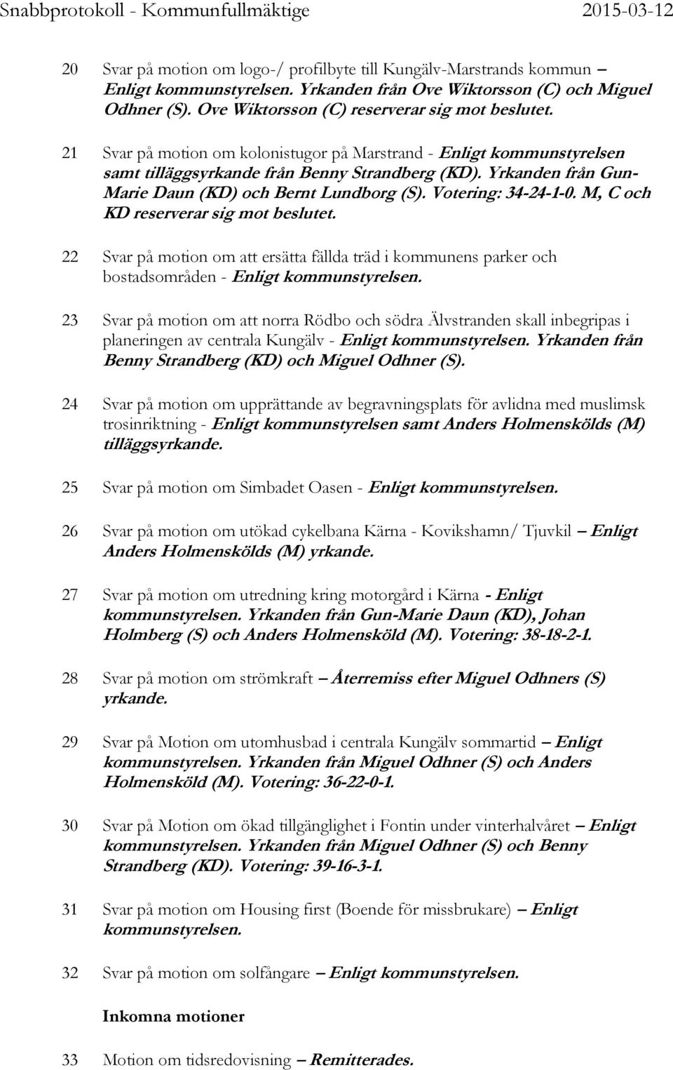 M, C och KD reserverar sig mot beslutet. 22 Svar på motion om att ersätta fällda träd i kommunens parker och bostadsområden - Enligt kommunstyrelsen.