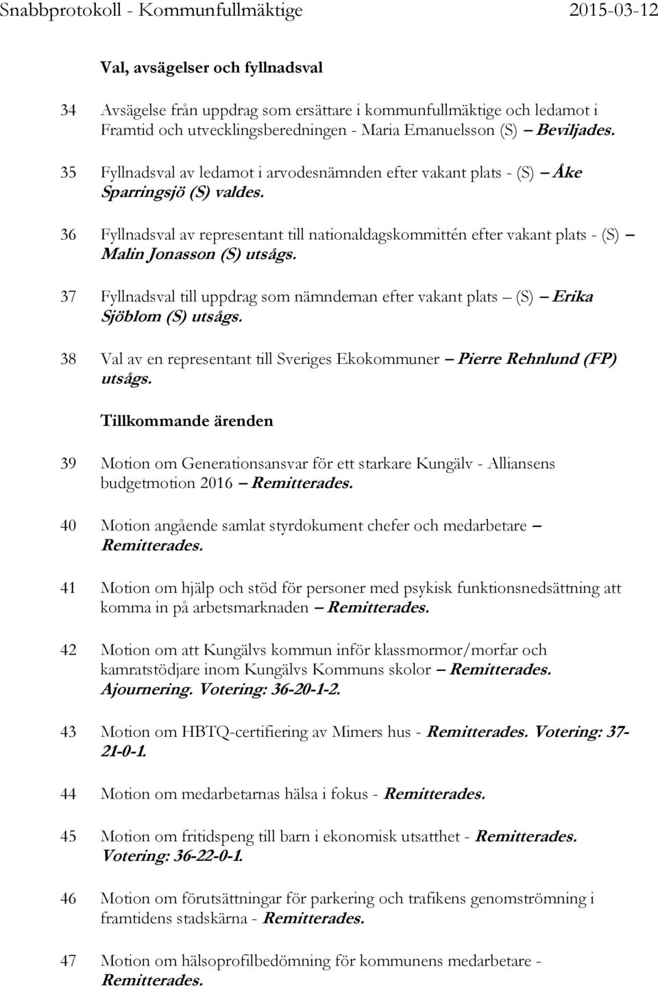36 Fyllnadsval av representant till nationaldagskommittén efter vakant plats - (S) Malin Jonasson (S) utsågs. 37 Fyllnadsval till uppdrag som nämndeman efter vakant plats (S) Erika Sjöblom (S) utsågs.