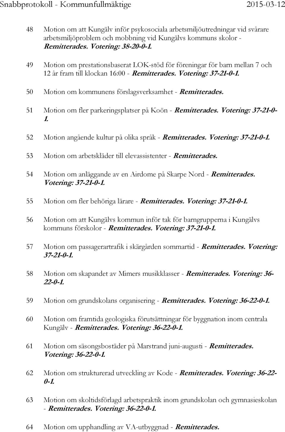 50 Motion om kommunens förslagsverksamhet - Remitterades. 51 Motion om fler parkeringsplatser på Koön - Remitterades. Votering: 37-21-0-1. 52 Motion angående kultur på olika språk - Remitterades.
