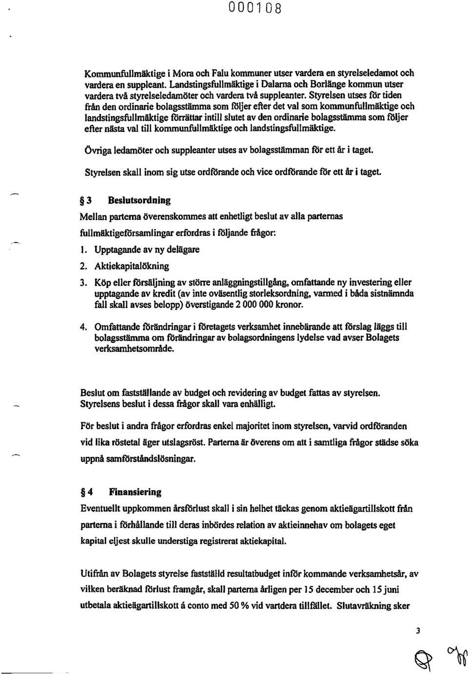 Styrelsen utses fdr tiden från den ordinarie bolagsstämma som följer efter det val som kommunfullmäktige och landstingsfullmäktige torrättar intill slutet av den ordinarie bolagsstämma som foljer