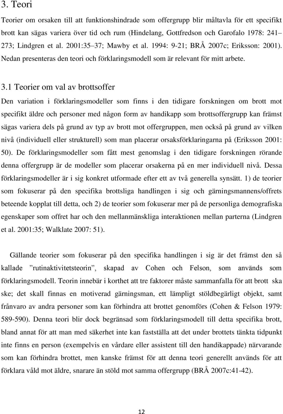 ; Mawby et al. 1994: 9-21; BRÅ 2007c; Eriksson: 2001). Nedan presenteras den teori och förklaringsmodell som är relevant för mitt arbete. 3.