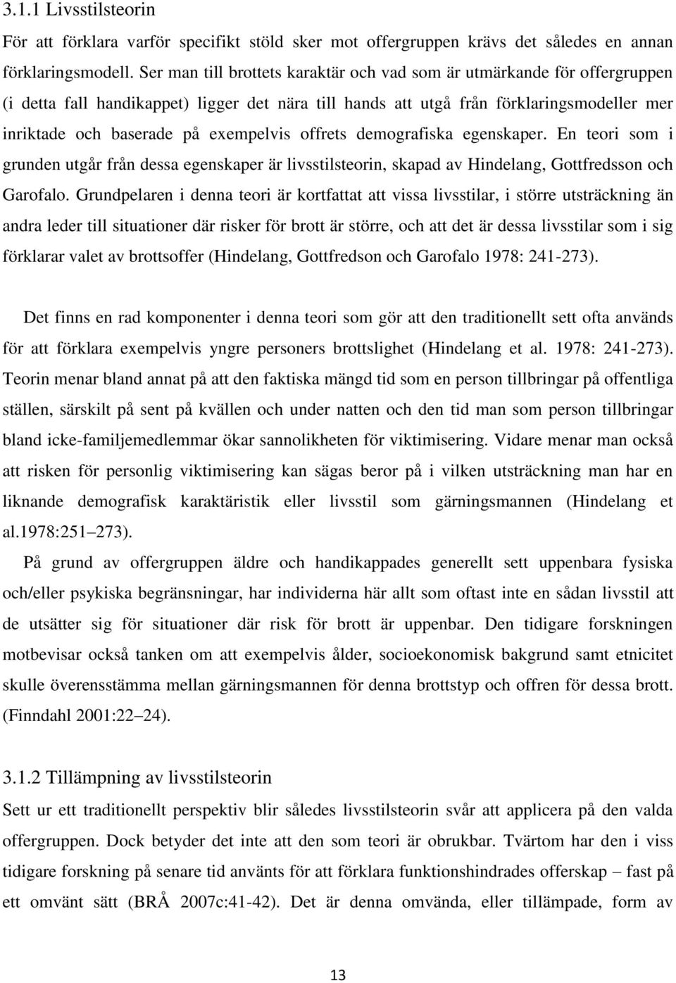 exempelvis offrets demografiska egenskaper. En teori som i grunden utgår från dessa egenskaper är livsstilsteorin, skapad av Hindelang, Gottfredsson och Garofalo.