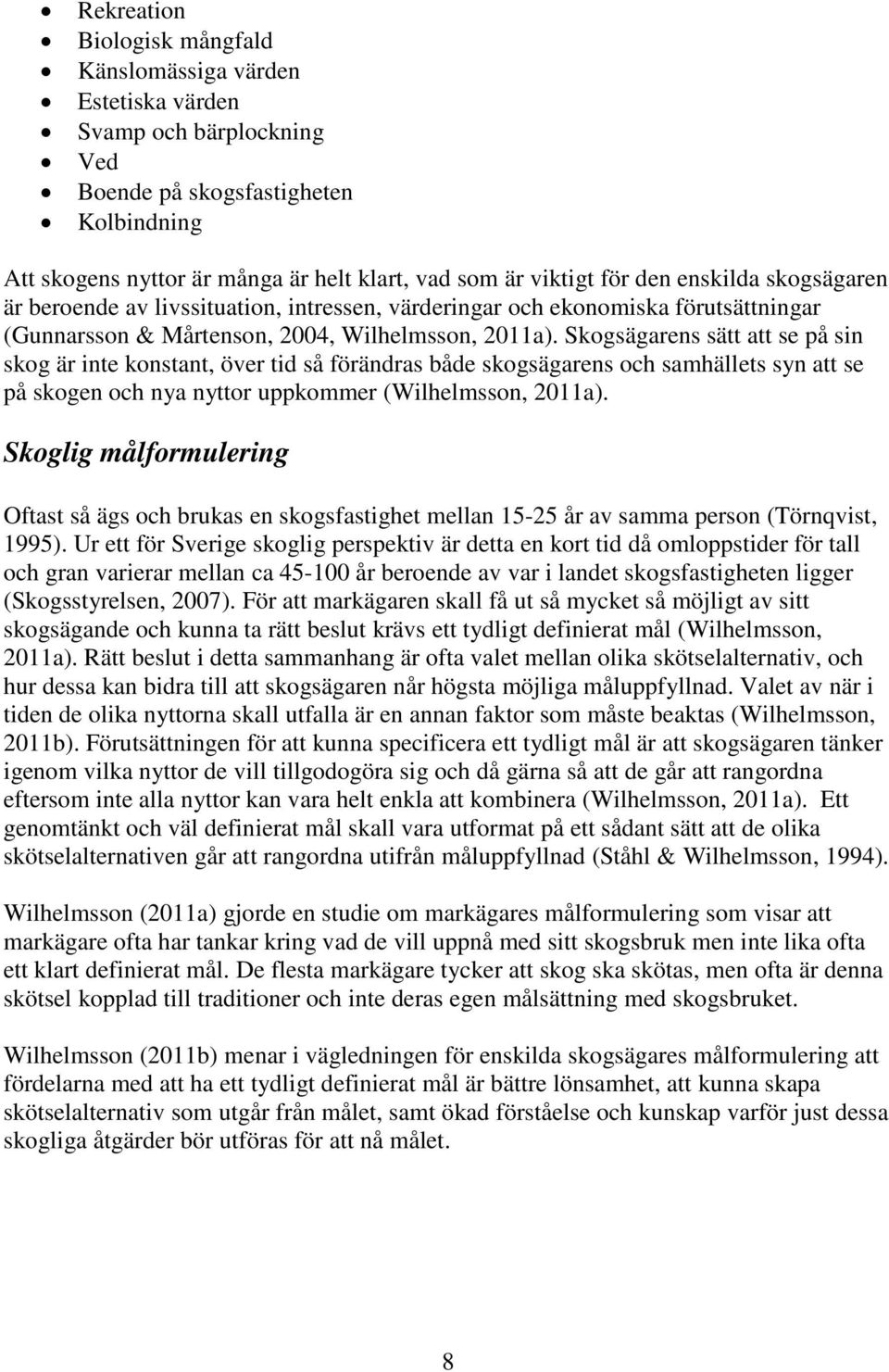Skogsägarens sätt att se på sin skog är inte konstant, över tid så förändras både skogsägarens och samhällets syn att se på skogen och nya nyttor uppkommer (Wilhelmsson, 2011a).