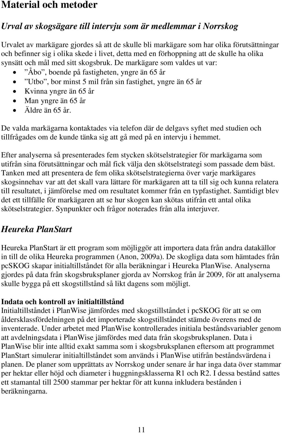 De markägare som valdes ut var: Åbo, boende på fastigheten, yngre än 65 år Utbo, bor minst 5 mil från sin fastighet, yngre än 65 år Kvinna yngre än 65 år Man yngre än 65 år Äldre än 65 år.