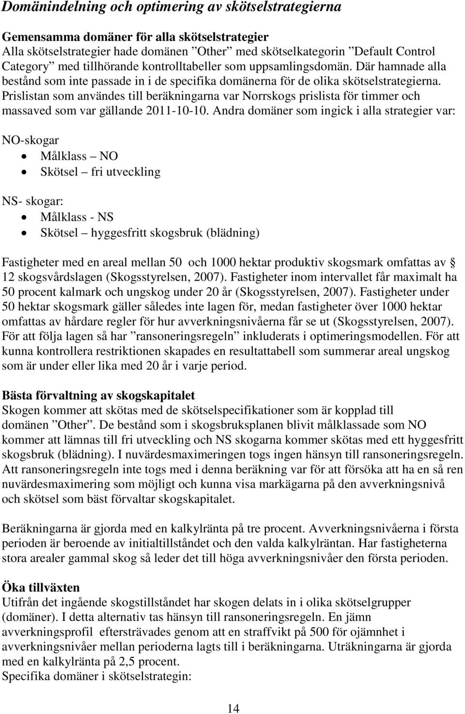 Prislistan som användes till beräkningarna var Norrskogs prislista för timmer och massaved som var gällande 2011-10-10.