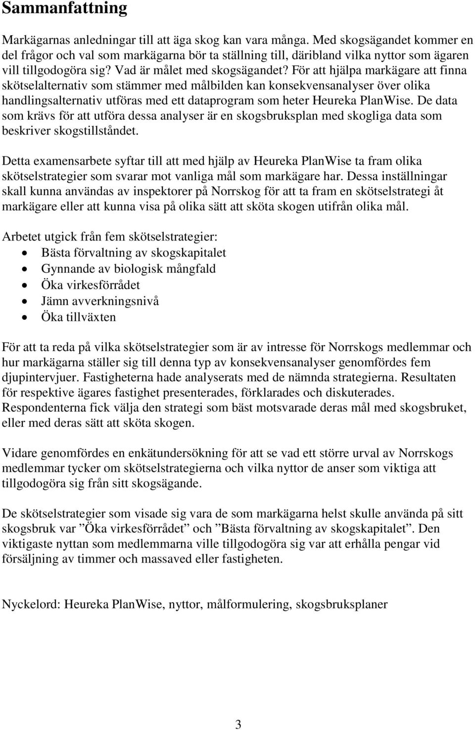 För att hjälpa markägare att finna skötselalternativ som stämmer med målbilden kan konsekvensanalyser över olika handlingsalternativ utföras med ett dataprogram som heter Heureka PlanWise.