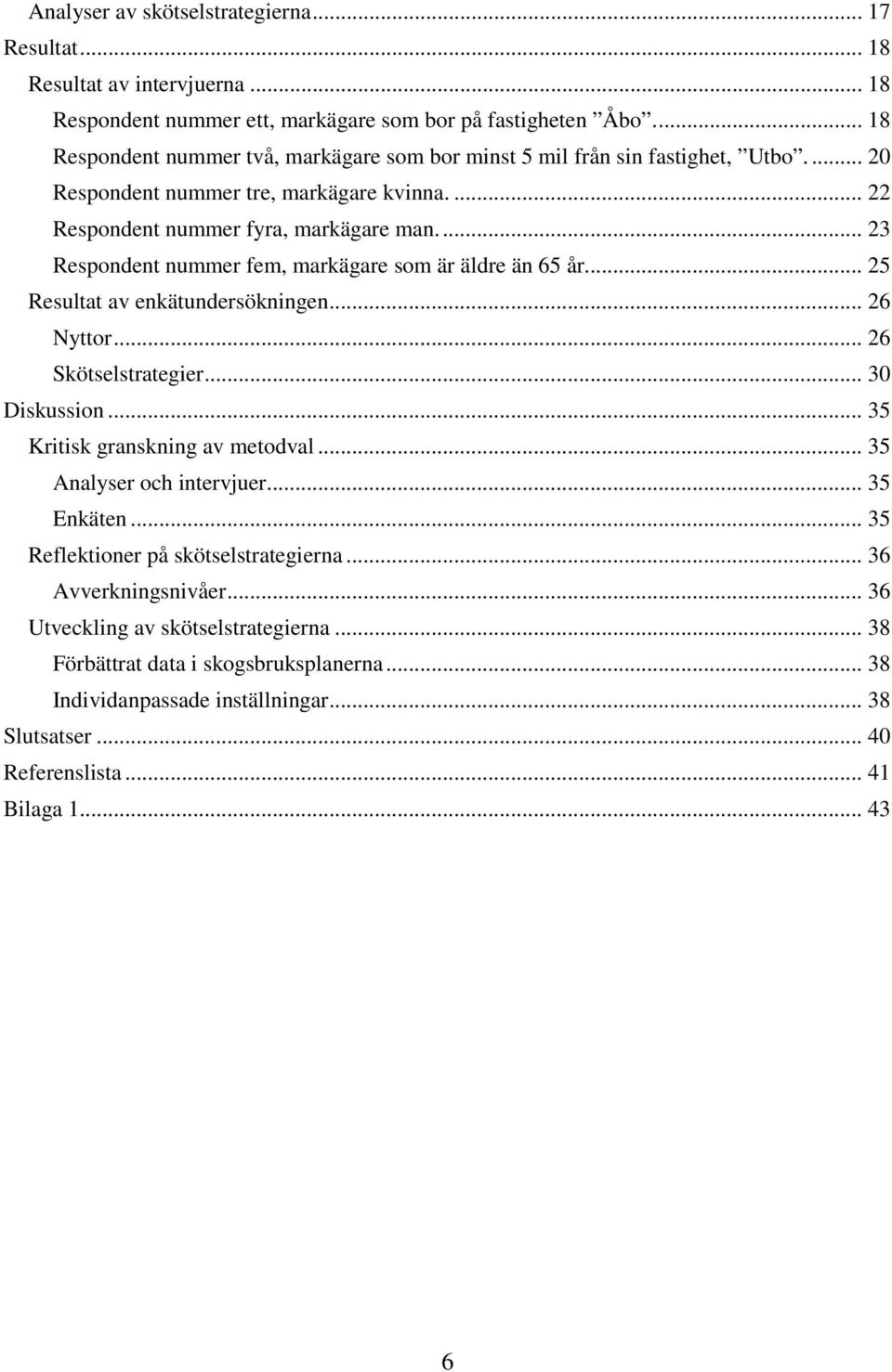 ... 23 Respondent nummer fem, markägare som är äldre än 65 år... 25 Resultat av enkätundersökningen... 26 Nyttor... 26 Skötselstrategier... 30 Diskussion... 35 Kritisk granskning av metodval.