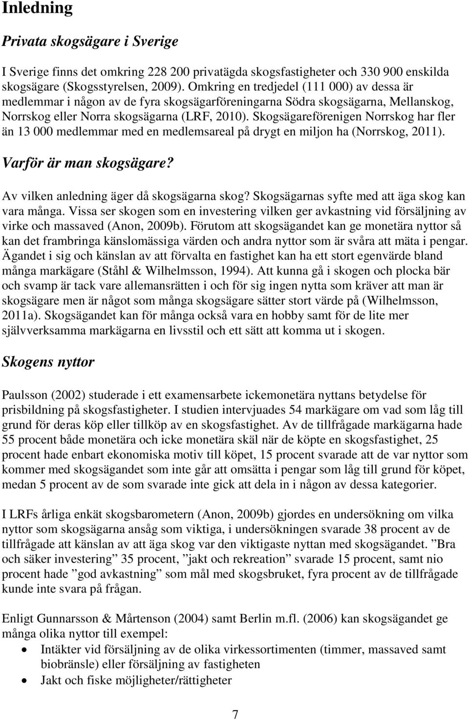 Skogsägareförenigen Norrskog har fler än 13 000 medlemmar med en medlemsareal på drygt en miljon ha (Norrskog, 2011). Varför är man skogsägare? Av vilken anledning äger då skogsägarna skog?