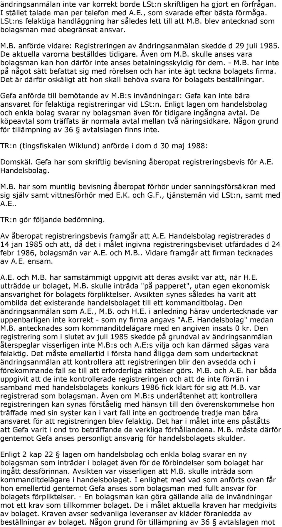 De aktuella varorna beställdes tidigare. Även om M.B. skulle anses vara bolagsman kan hon därför inte anses betalningsskyldig för dem. - M.B. har inte på något sätt befattat sig med rörelsen och har inte ägt teckna bolagets firma.