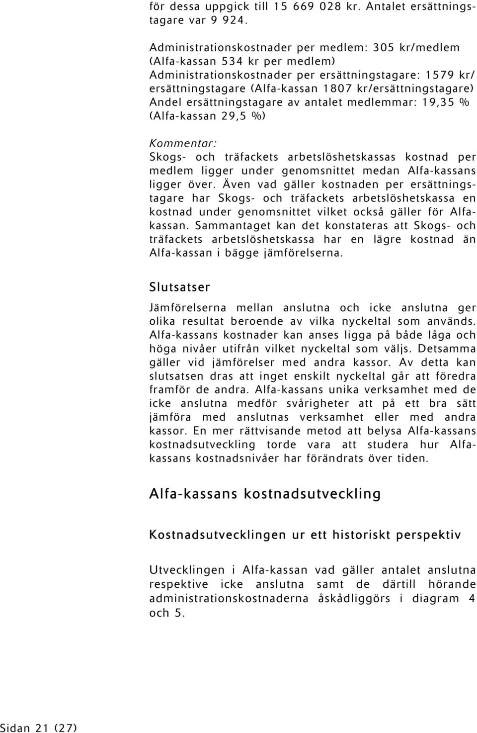 Andel ersättningstagare av antalet medlemmar: 19,35 % (Alfa-kassan 29,5 %) Kommentar: Skogs- och träfackets arbetslöshetskassas kostnad per medlem ligger under genomsnittet medan Alfa-kassans ligger