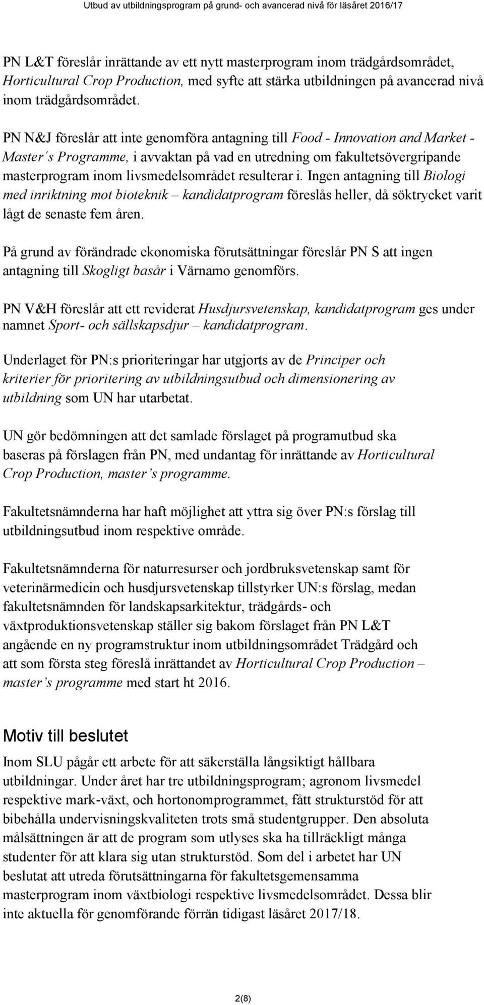 resulterar i. Ingen antagning till Biologi med inriktning mot bioteknik kandidatprogram föreslås heller, då söktrycket varit lågt de senaste fem åren.