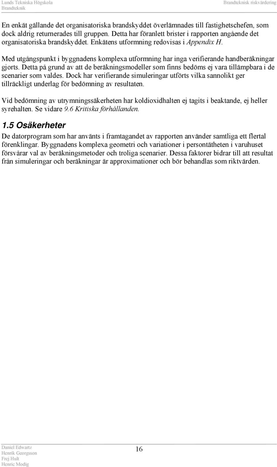 Med utgångspunkt i byggnadens komplexa utformning har inga verifierande handberäkningar gjorts.