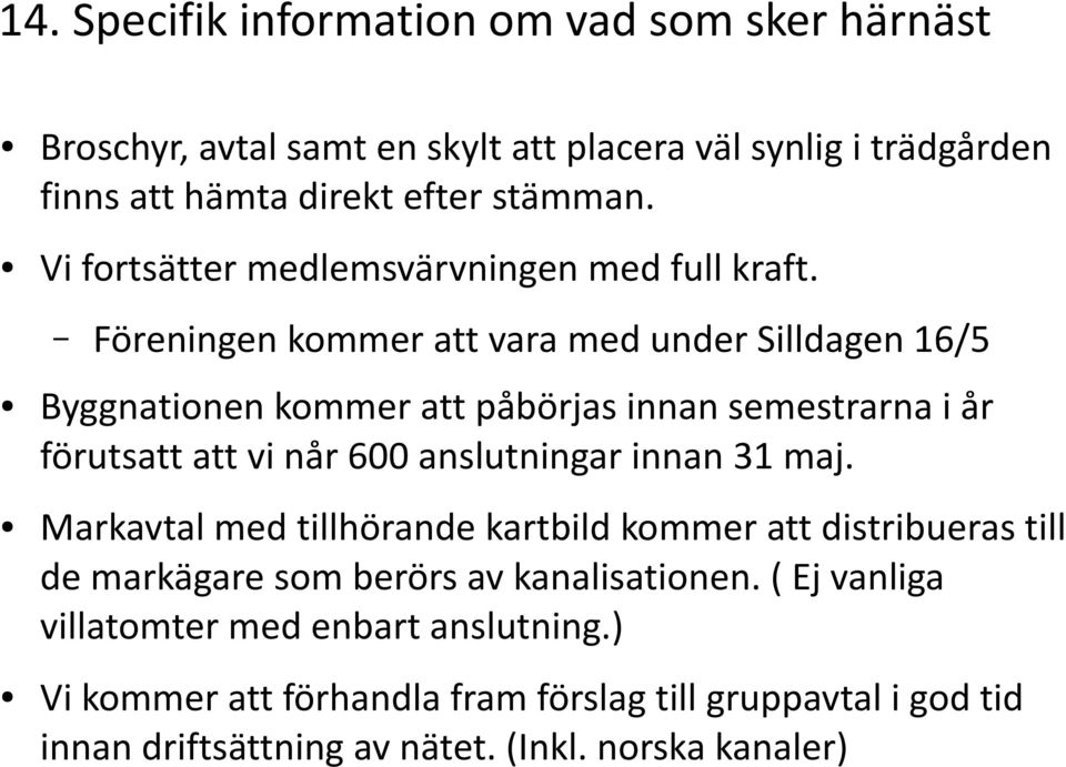 Föreningen kommer att vara med under Silldagen 16/5 Byggnationen kommer att påbörjas innan semestrarna i år förutsatt att vi når 600 anslutningar innan 31