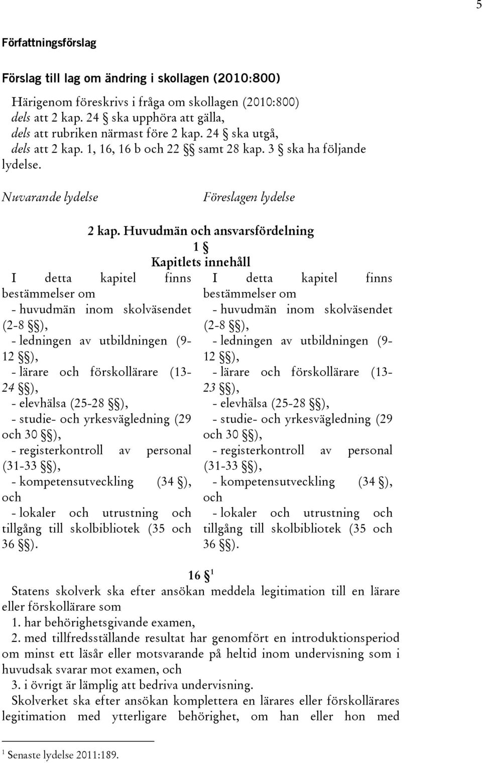 Huvudmän och ansvarsfördelning 1 Kapitlets innehåll I detta kapitel finns bestämmelser om - huvudmän inom skolväsendet (2-8 ), - ledningen av utbildningen (9-12 ), - lärare och förskollärare (13-24