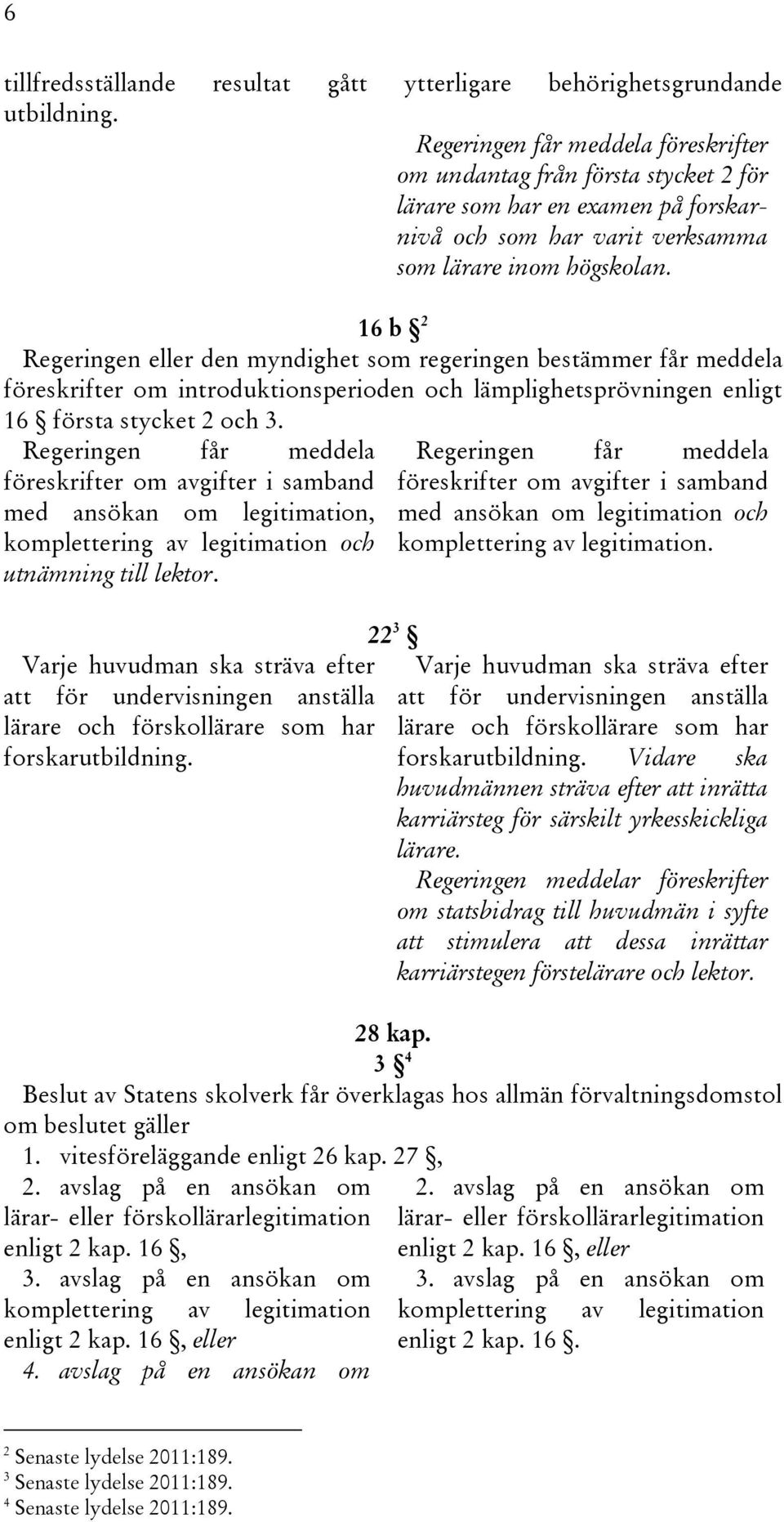 16 b 2 Regeringen eller den myndighet som regeringen bestämmer får meddela föreskrifter om introduktionsperioden och lämplighetsprövningen enligt 16 första stycket 2 och 3.