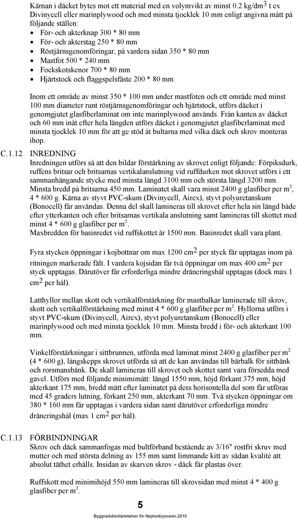 Röstjärnsgenomföringar, på vardera sidan 350 * 80 mm Mastfot 500 * 240 mm Fockskotskenor 700 * 80 mm Hjärtstock och flaggspelsfäste 200 * 80 mm Inom ett område av minst 350 * 100 mm under mastfoten