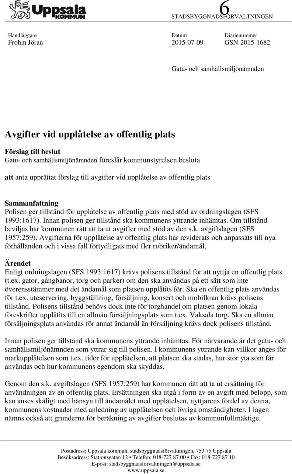 plats med stöd av ordningslagen (SFS 1993:1617). Innan polisen ger tillstånd ska kommunens yttrande inhämtas. Om tillstånd beviljas har kommunen rätt att ta ut avgifter med stöd av den s.k. avgiftslagen (SFS 1957:259).