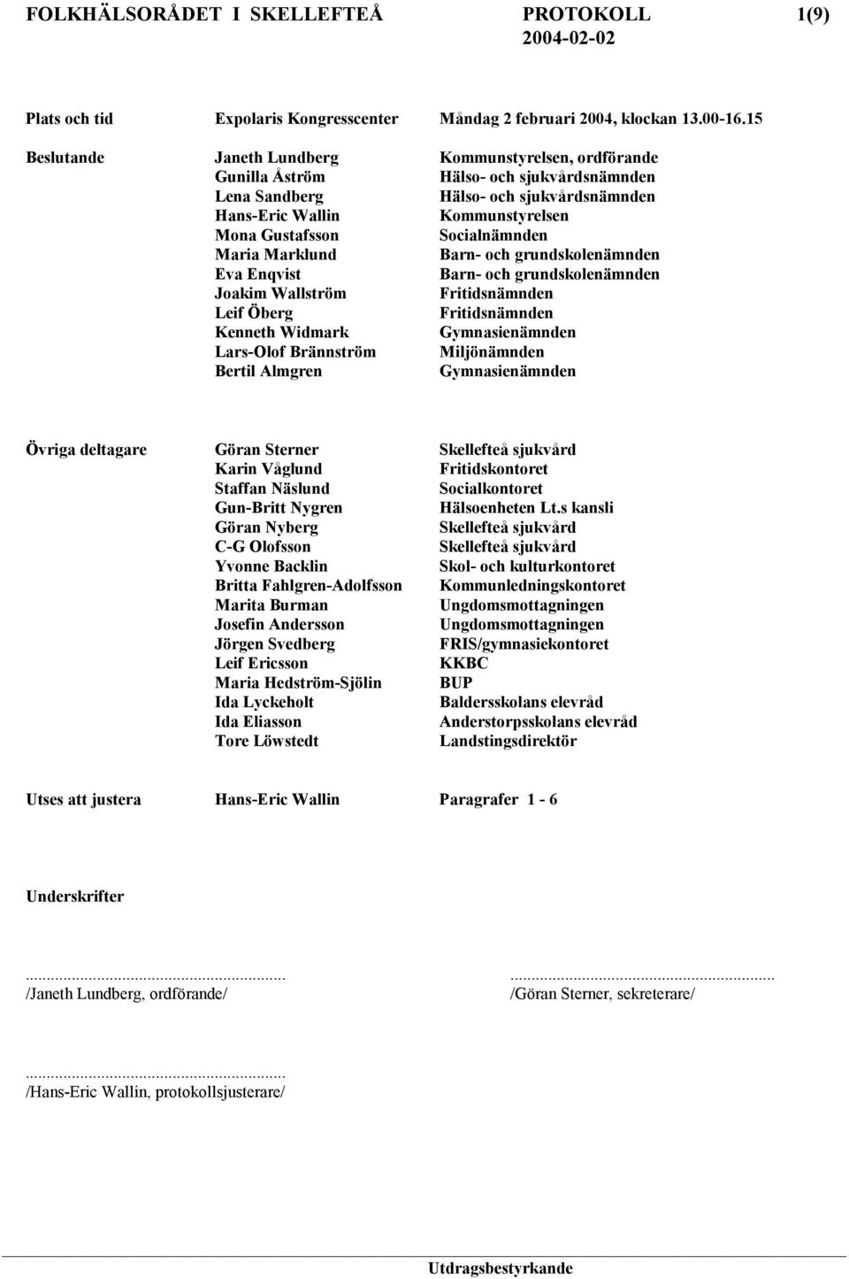 Socialnämnden Maria Marklund Barn- och grundskolenämnden Eva Enqvist Barn- och grundskolenämnden Joakim Wallström Fritidsnämnden Leif Öberg Fritidsnämnden Kenneth Widmark Gymnasienämnden Lars-Olof