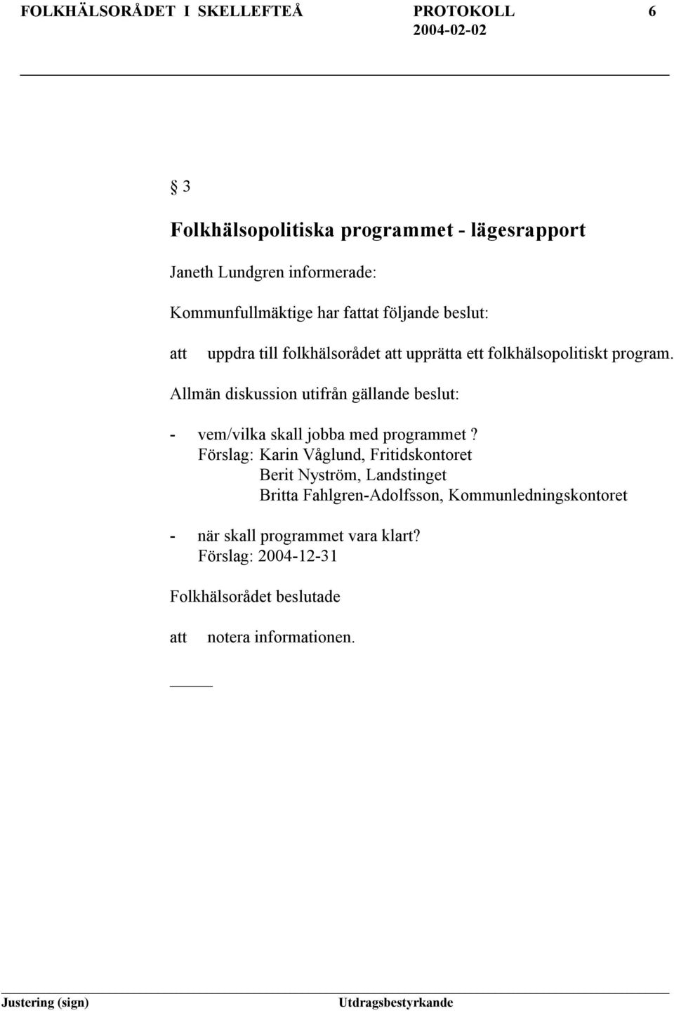 Allmän diskussion utifrån gällande beslut: - vem/vilka skall jobba med programmet?