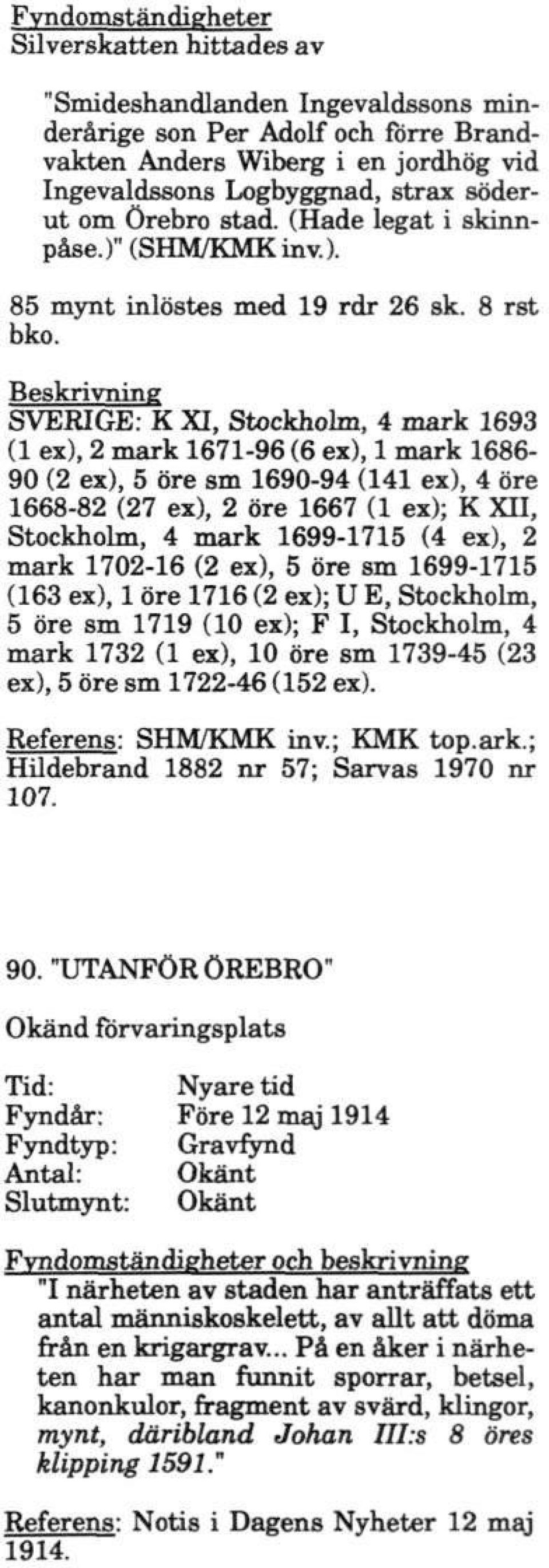 SVERIGE: K XI, Stockholm, 4 mark 1693 (1 ex), 2 mark 1671-96 (6 ex), 1 mark 1686-90 (2 ex), 5 öre sm 1690-94 (141 ex), 4 öre 1668-82 (27 ex), 2 öre 1667 (1 ex); K XII, Stockholm, 4 mark 1699-1715 (4