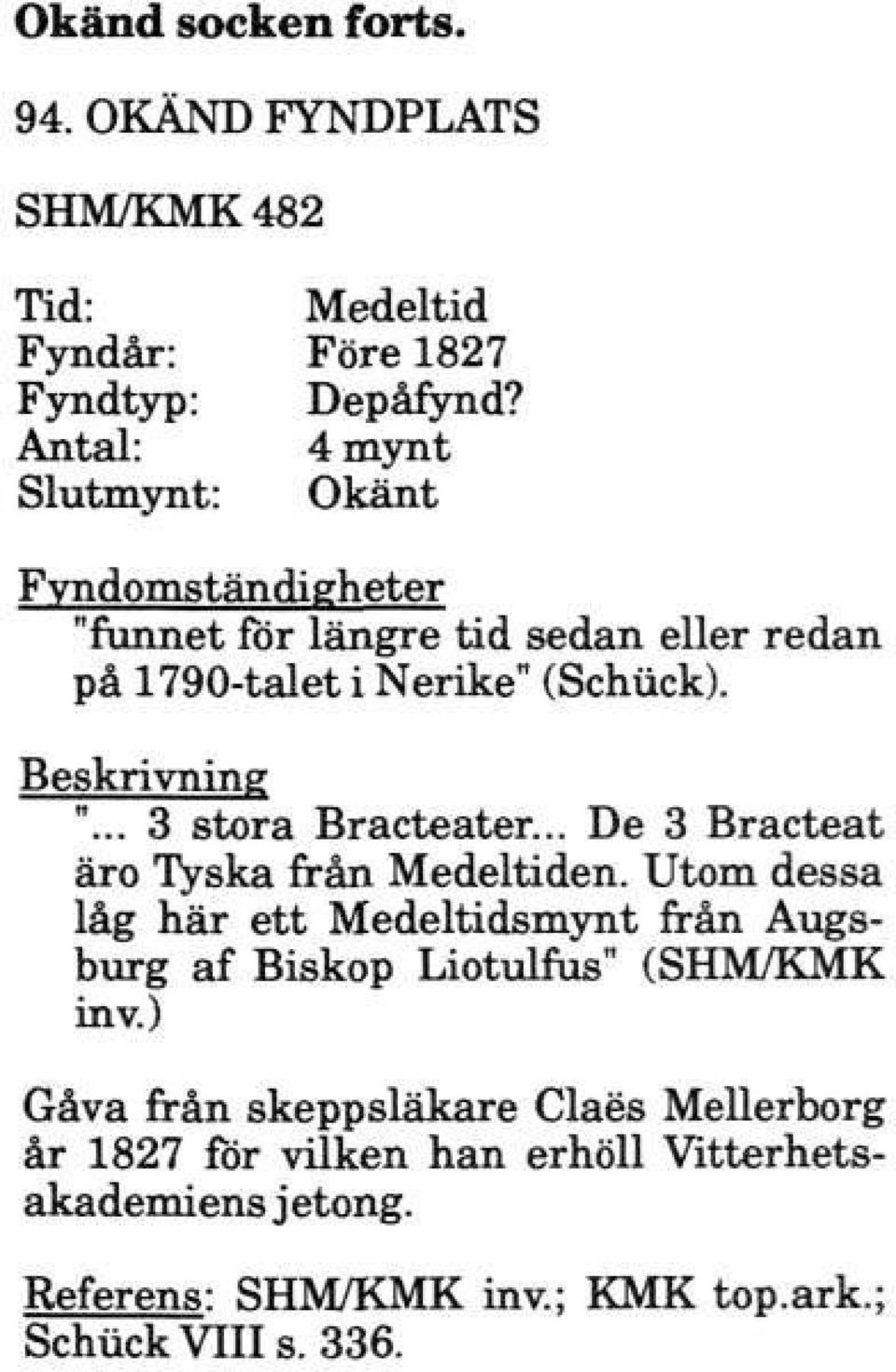 .. De 3 Bracteat äro Tyska från Medeltiden. Utom dessa låg här ett Medeltidsmynt från Augsburg af Biskop Liotulfus" (SHM/KMK inv.