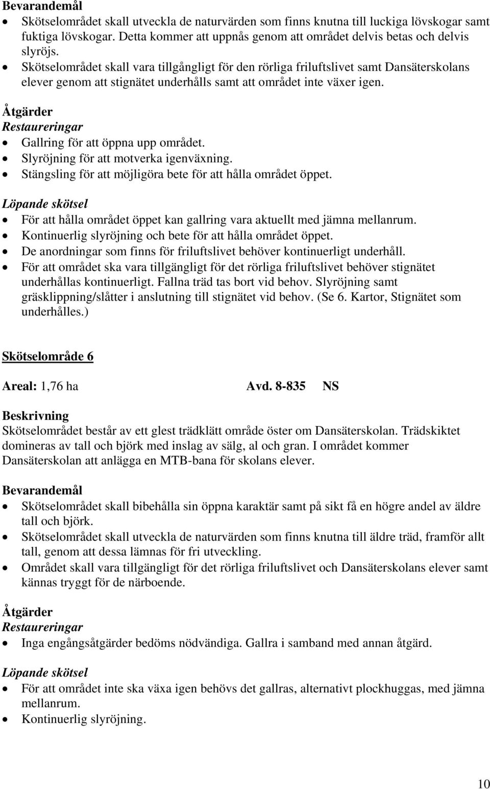 Slyröjning för att motverka igenväxning. Stängsling för att möjligöra bete för att hålla området öppet. För att hålla området öppet kan gallring vara aktuellt med jämna mellanrum.