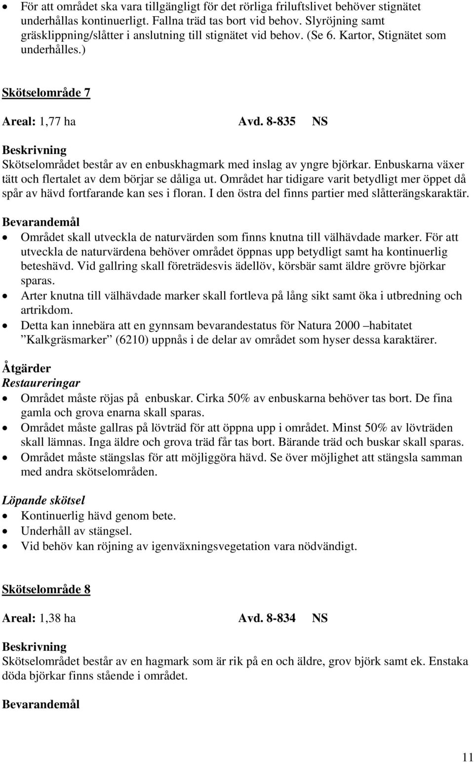 8-835 NS Skötselområdet består av en enbuskhagmark med inslag av yngre björkar. Enbuskarna växer tätt och flertalet av dem börjar se dåliga ut.